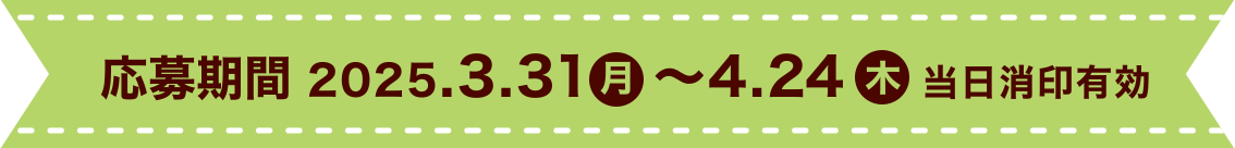 応募期間：2025.3.31月 ～4.24 木 当日消印有効