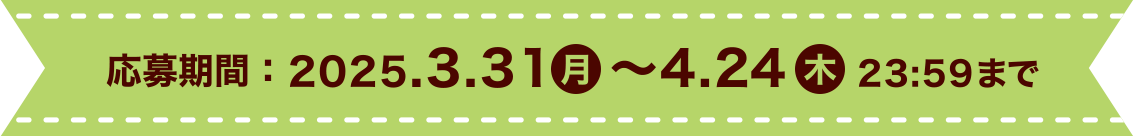 応募期間：2025.3.31月 ～4.24木 23:59まで