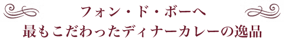 フォン・ド・ボーへ 最もこだわったディナーカレーの逸品