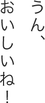 うん、おいしいね！