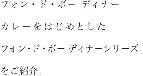 フォン・ド・ボー ディナーカレーをはじめとしたフォン・ド・ボー ディナーシリーズをご紹介。